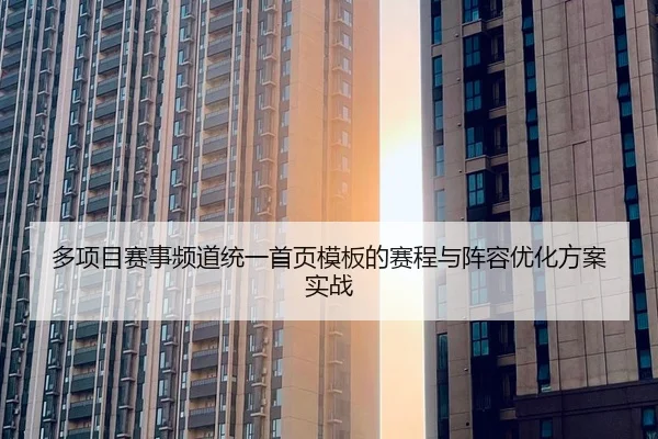 duo-xiang-mu-sai-shi-pin-dao-tong-yi-shou-ye-mu-ban-de-sai-cheng-yu-zhen-rong-you-hua-fang-an-shi-zhan-2-227.jpg